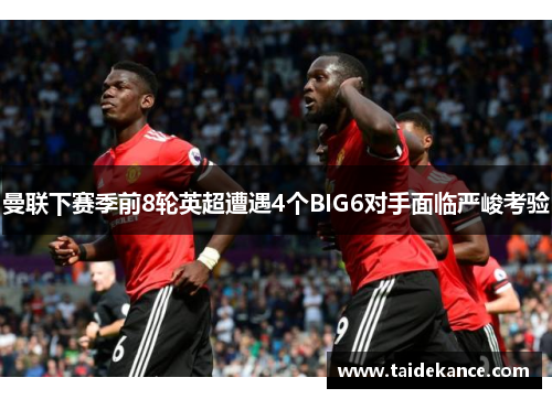 曼联下赛季前8轮英超遭遇4个BIG6对手面临严峻考验 曼联下赛季前8轮英超遭遇4个BIG6对手面临严峻考验