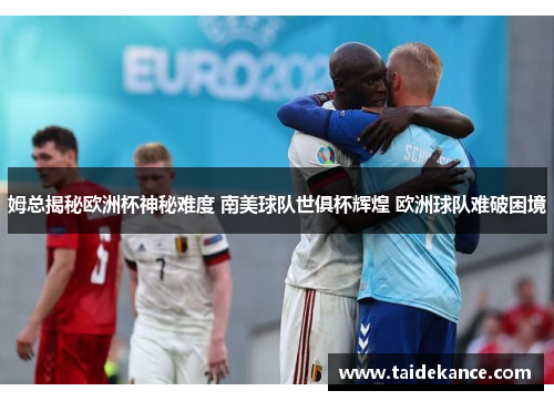 姆总揭秘欧洲杯神秘难度 南美球队世俱杯辉煌 欧洲球队难破困境 姆总揭秘欧洲杯神秘难度 南美球队世俱杯辉煌 欧洲球队难破困境