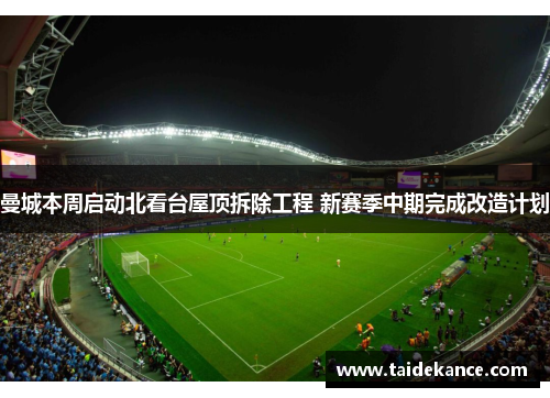 曼城本周启动北看台屋顶拆除工程 新赛季中期完成改造计划 曼城本周启动北看台屋顶拆除工程 新赛季中期完成改造计划