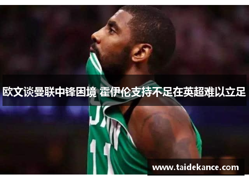 欧文谈曼联中锋困境 霍伊伦支持不足在英超难以立足 欧文谈曼联中锋困境 霍伊伦支持不足在英超难以立足