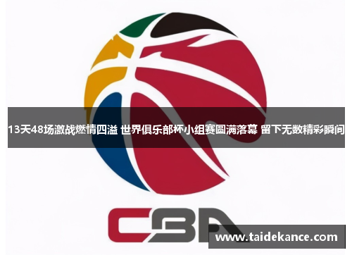 13天48场激战燃情四溢 世界俱乐部杯小组赛圆满落幕 留下无数精彩瞬间