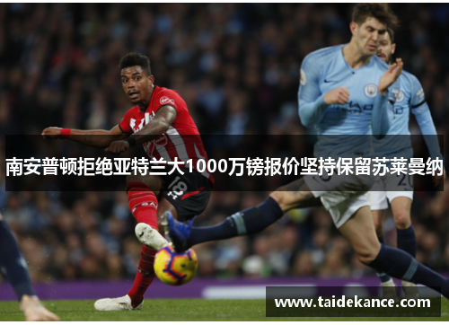 南安普顿拒绝亚特兰大1000万镑报价坚持保留苏莱曼纳 南安普顿拒绝亚特兰大1000万镑报价坚持保留苏莱曼纳