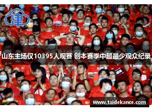 山东主场仅10395人观赛 创本赛季中超最少观众纪录 山东主场仅10395人观赛 创本赛季中超最少观众纪录