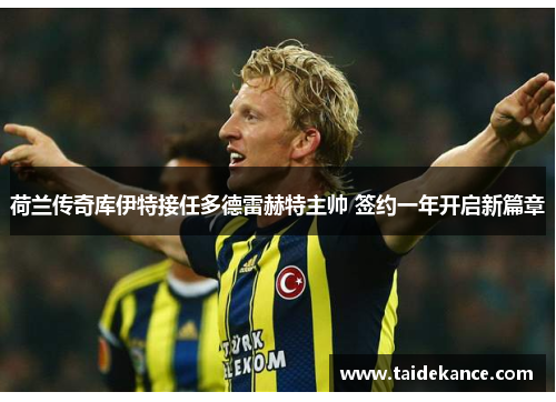 荷兰传奇库伊特接任多德雷赫特主帅 签约一年开启新篇章 荷兰传奇库伊特接任多德雷赫特主帅 签约一年开启新篇章