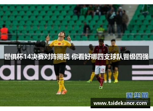 世俱杯14决赛对阵揭晓 你看好哪四支球队晋级四强 世俱杯14决赛对阵揭晓 你看好哪四支球队晋级四强