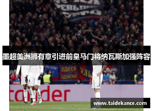墨超美洲狮有意引进前皇马门将纳瓦斯加强阵容 墨超美洲狮有意引进前皇马门将纳瓦斯加强阵容