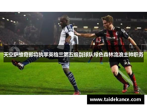天空萨维奇即将执掌英格兰第五级别球队绿色森林流浪主帅职务 天空萨维奇即将执掌英格兰第五级别球队绿色森林流浪主帅职务