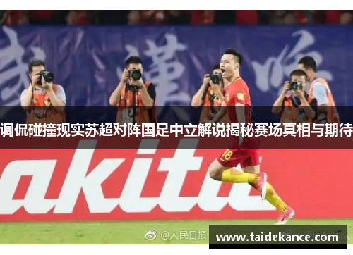 调侃碰撞现实苏超对阵国足中立解说揭秘赛场真相与期待 调侃碰撞现实苏超对阵国足中立解说揭秘赛场真相与期待