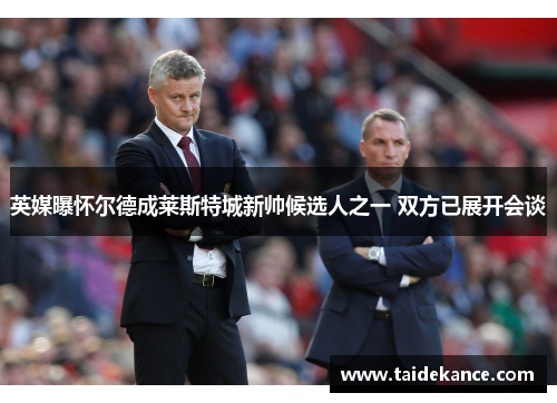 英媒曝怀尔德成莱斯特城新帅候选人之一 双方已展开会谈