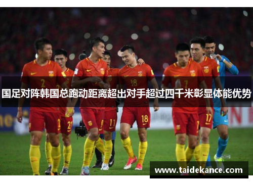 国足对阵韩国总跑动距离超出对手超过四千米彰显体能优势 国足对阵韩国总跑动距离超出对手超过四千米彰显体能优势
